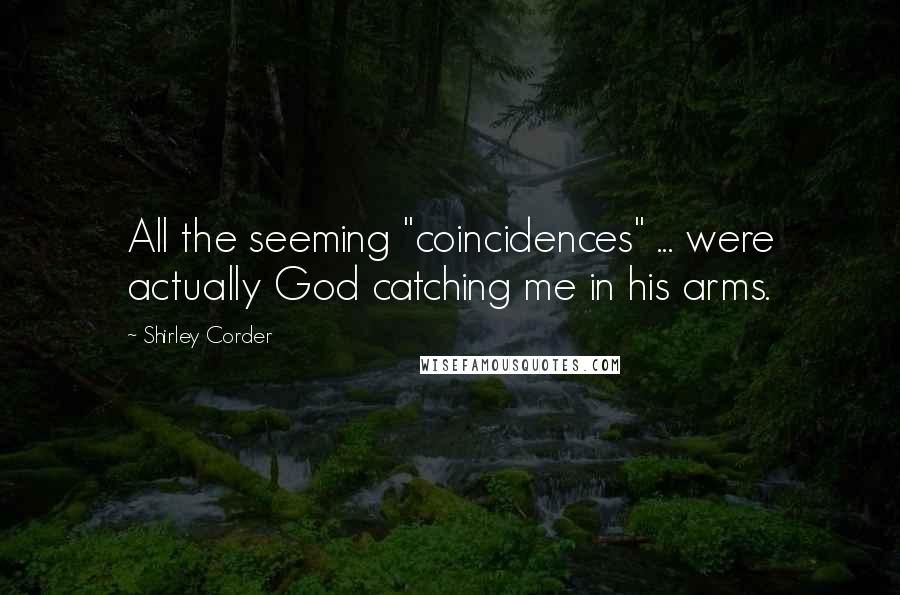 Shirley Corder Quotes: All the seeming "coincidences" ... were actually God catching me in his arms.