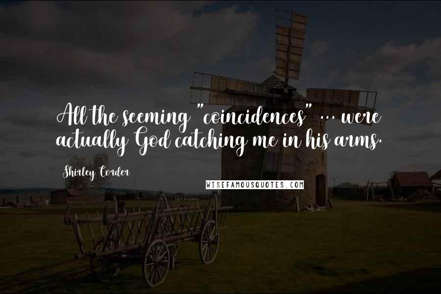 Shirley Corder Quotes: All the seeming "coincidences" ... were actually God catching me in his arms.