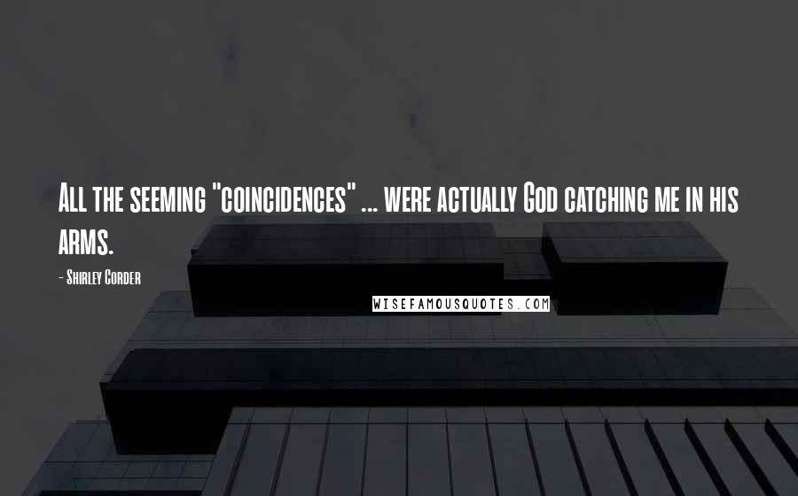 Shirley Corder Quotes: All the seeming "coincidences" ... were actually God catching me in his arms.