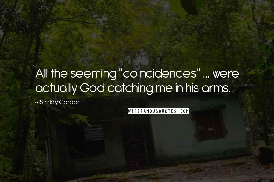 Shirley Corder Quotes: All the seeming "coincidences" ... were actually God catching me in his arms.