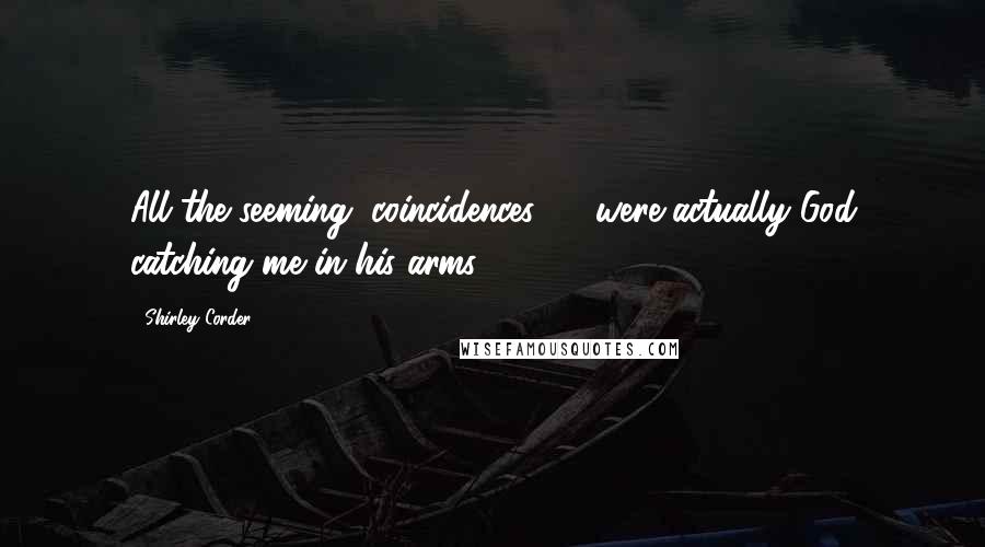 Shirley Corder Quotes: All the seeming "coincidences" ... were actually God catching me in his arms.