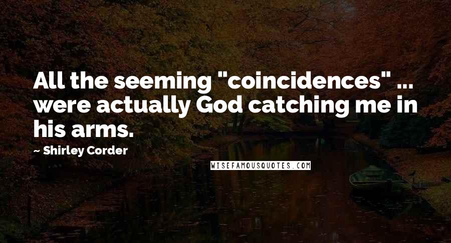 Shirley Corder Quotes: All the seeming "coincidences" ... were actually God catching me in his arms.