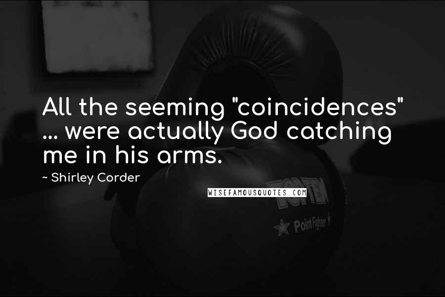 Shirley Corder Quotes: All the seeming "coincidences" ... were actually God catching me in his arms.