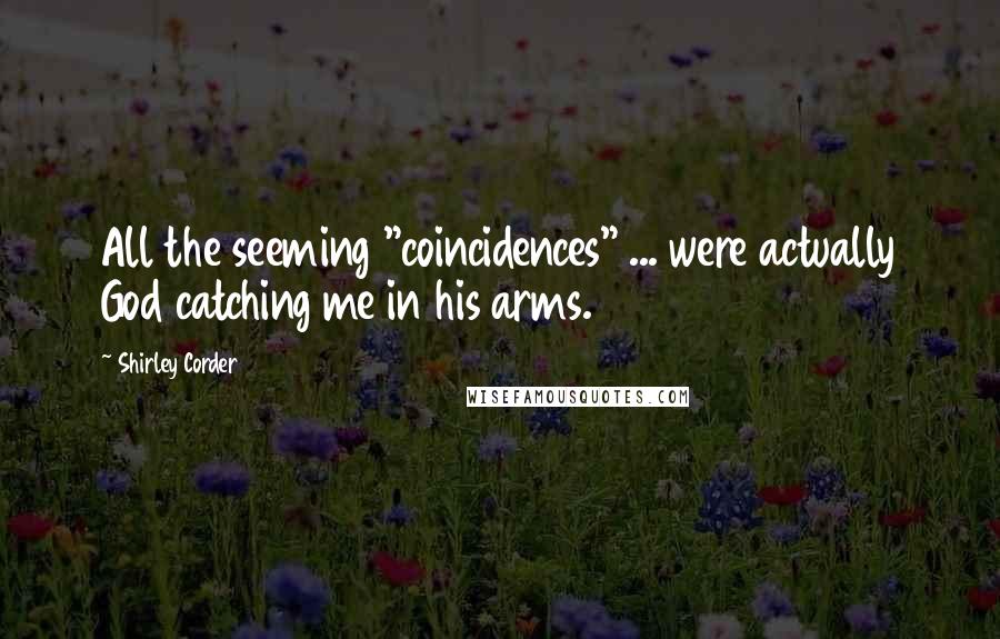 Shirley Corder Quotes: All the seeming "coincidences" ... were actually God catching me in his arms.