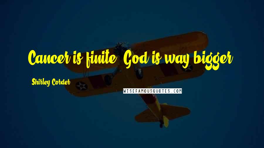 Shirley Corder Quotes: Cancer is finite. God is way bigger.