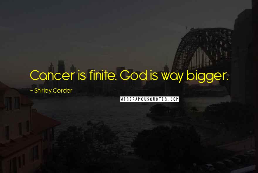 Shirley Corder Quotes: Cancer is finite. God is way bigger.
