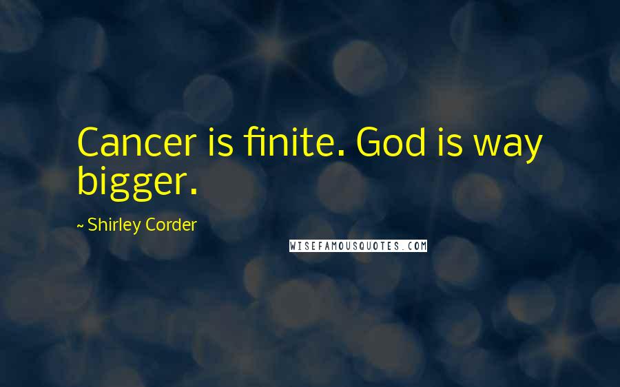 Shirley Corder Quotes: Cancer is finite. God is way bigger.