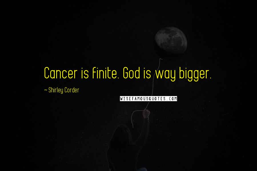 Shirley Corder Quotes: Cancer is finite. God is way bigger.