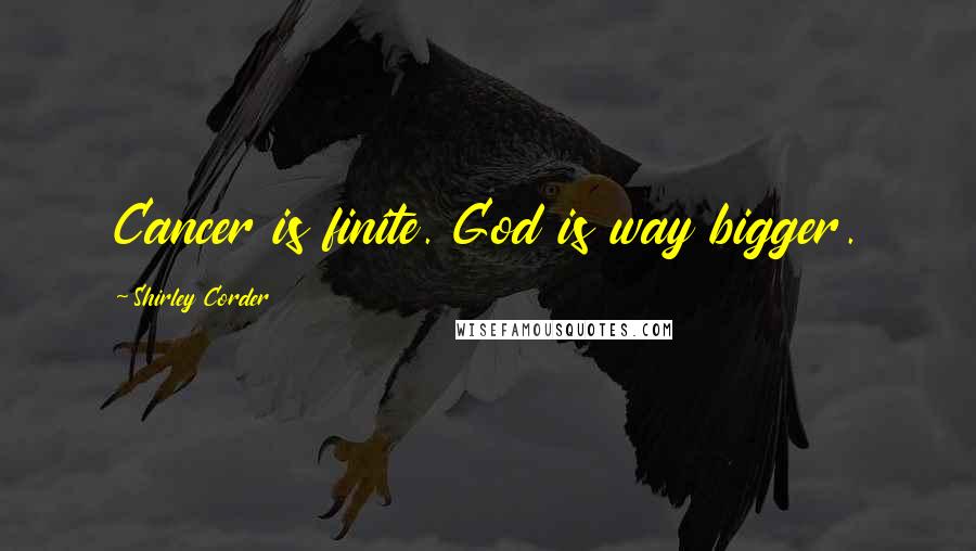 Shirley Corder Quotes: Cancer is finite. God is way bigger.