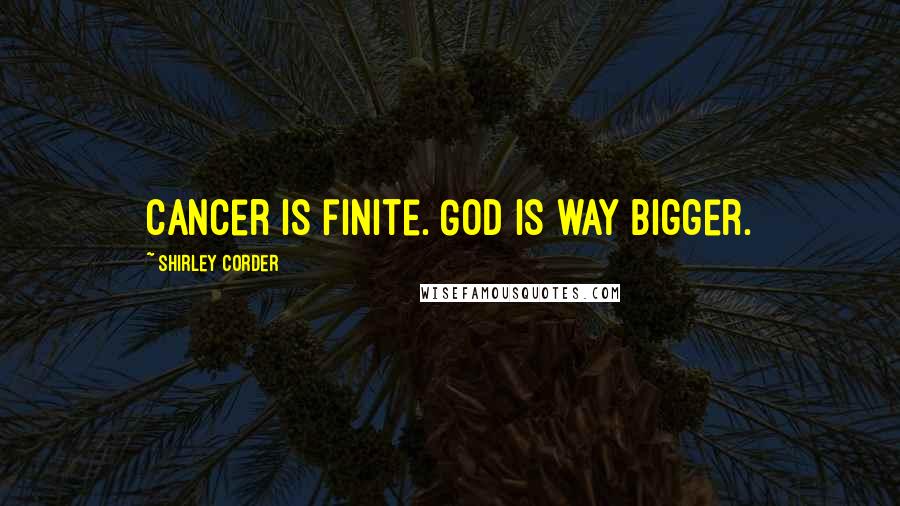 Shirley Corder Quotes: Cancer is finite. God is way bigger.