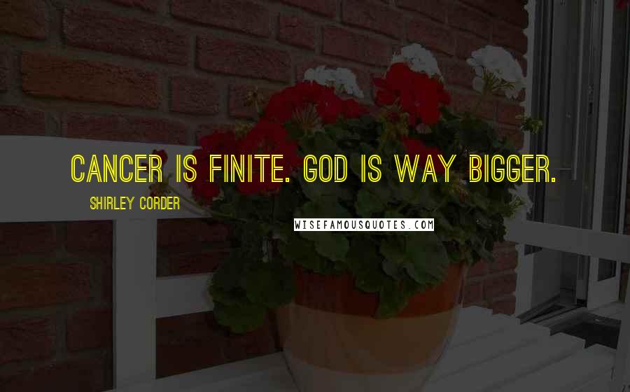 Shirley Corder Quotes: Cancer is finite. God is way bigger.