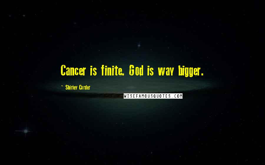 Shirley Corder Quotes: Cancer is finite. God is way bigger.