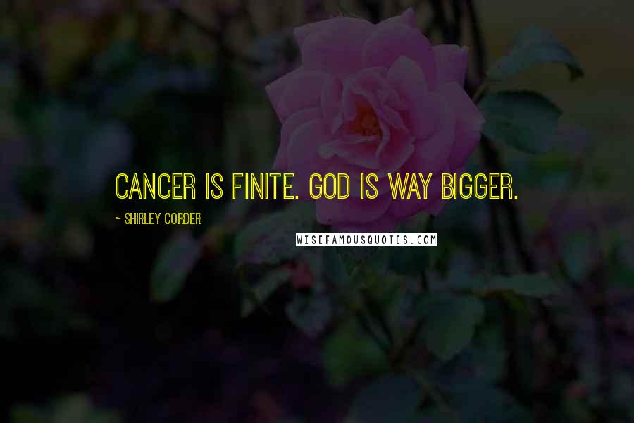 Shirley Corder Quotes: Cancer is finite. God is way bigger.