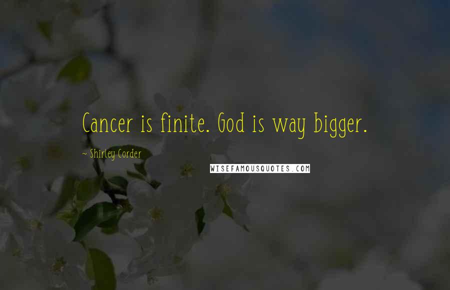 Shirley Corder Quotes: Cancer is finite. God is way bigger.