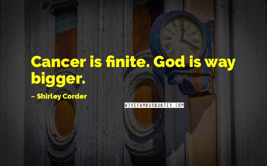 Shirley Corder Quotes: Cancer is finite. God is way bigger.