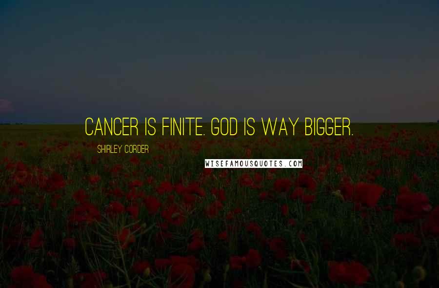 Shirley Corder Quotes: Cancer is finite. God is way bigger.