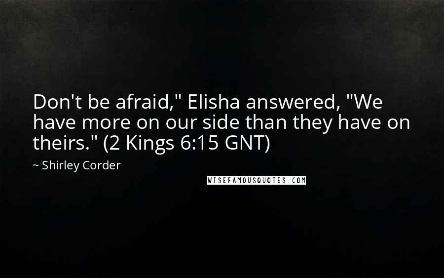 Shirley Corder Quotes: Don't be afraid," Elisha answered, "We have more on our side than they have on theirs." (2 Kings 6:15 GNT)