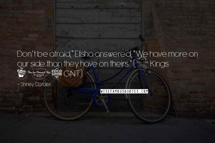 Shirley Corder Quotes: Don't be afraid," Elisha answered, "We have more on our side than they have on theirs." (2 Kings 6:15 GNT)