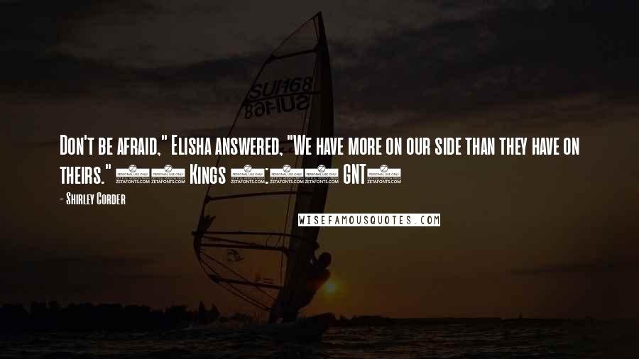 Shirley Corder Quotes: Don't be afraid," Elisha answered, "We have more on our side than they have on theirs." (2 Kings 6:15 GNT)