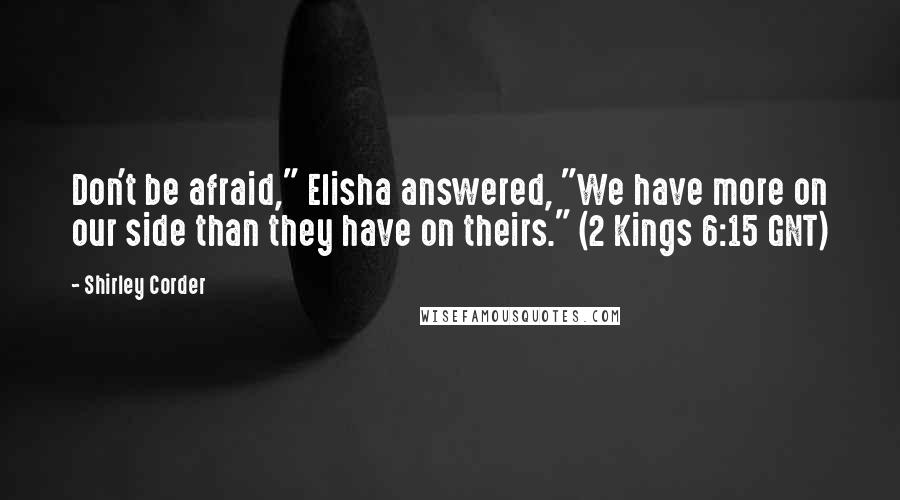 Shirley Corder Quotes: Don't be afraid," Elisha answered, "We have more on our side than they have on theirs." (2 Kings 6:15 GNT)