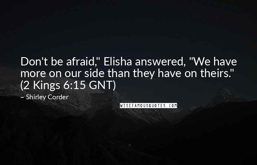 Shirley Corder Quotes: Don't be afraid," Elisha answered, "We have more on our side than they have on theirs." (2 Kings 6:15 GNT)