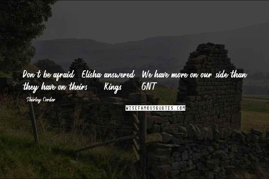 Shirley Corder Quotes: Don't be afraid," Elisha answered, "We have more on our side than they have on theirs." (2 Kings 6:15 GNT)