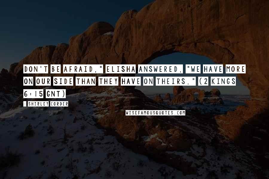 Shirley Corder Quotes: Don't be afraid," Elisha answered, "We have more on our side than they have on theirs." (2 Kings 6:15 GNT)