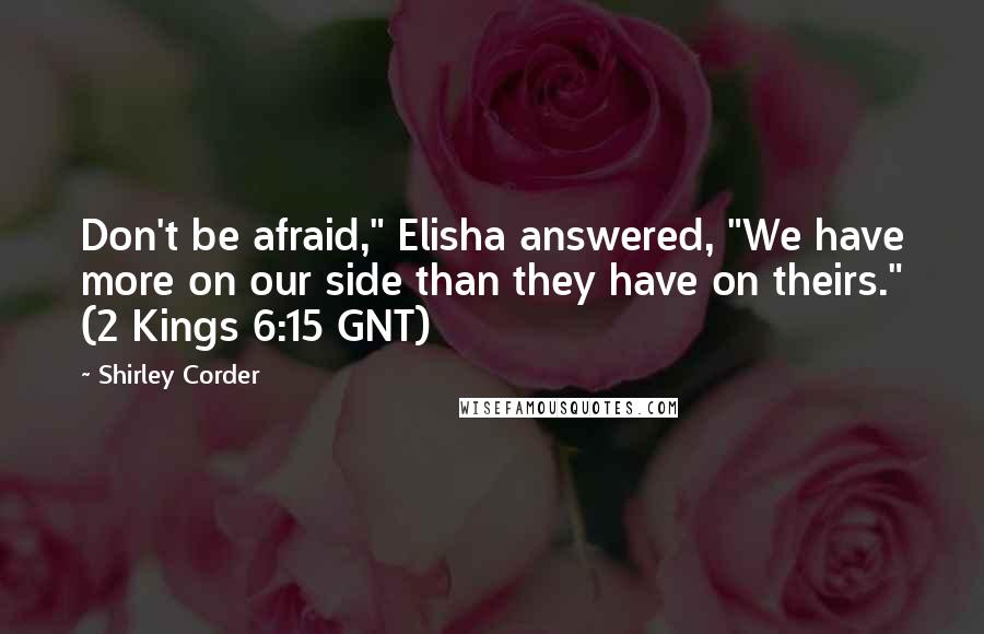 Shirley Corder Quotes: Don't be afraid," Elisha answered, "We have more on our side than they have on theirs." (2 Kings 6:15 GNT)