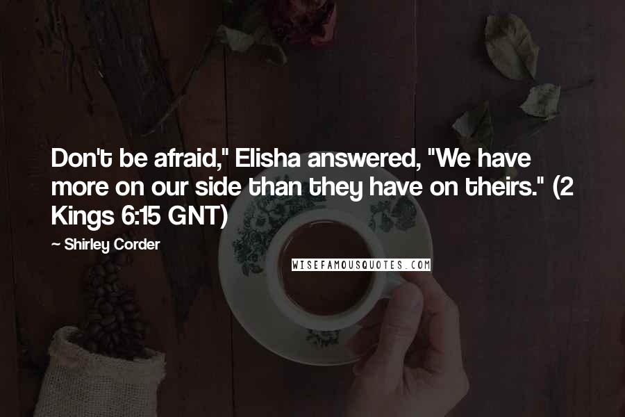 Shirley Corder Quotes: Don't be afraid," Elisha answered, "We have more on our side than they have on theirs." (2 Kings 6:15 GNT)