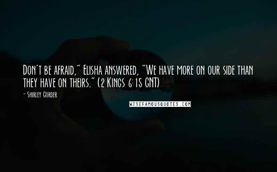 Shirley Corder Quotes: Don't be afraid," Elisha answered, "We have more on our side than they have on theirs." (2 Kings 6:15 GNT)