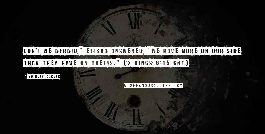 Shirley Corder Quotes: Don't be afraid," Elisha answered, "We have more on our side than they have on theirs." (2 Kings 6:15 GNT)