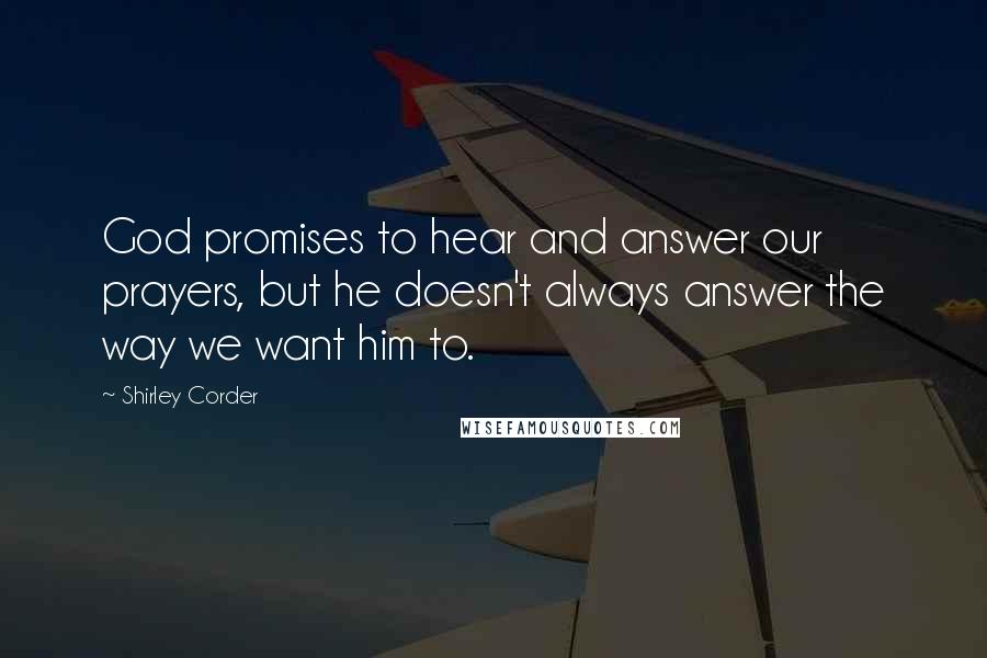 Shirley Corder Quotes: God promises to hear and answer our prayers, but he doesn't always answer the way we want him to.