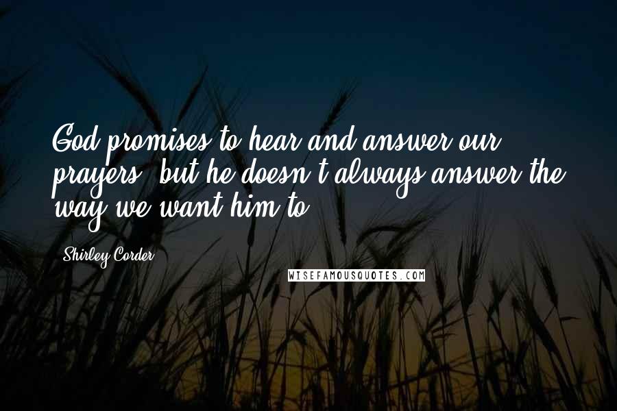 Shirley Corder Quotes: God promises to hear and answer our prayers, but he doesn't always answer the way we want him to.