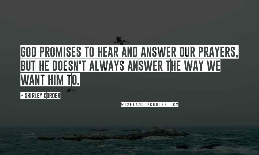 Shirley Corder Quotes: God promises to hear and answer our prayers, but he doesn't always answer the way we want him to.