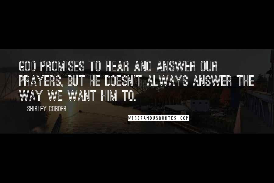 Shirley Corder Quotes: God promises to hear and answer our prayers, but he doesn't always answer the way we want him to.