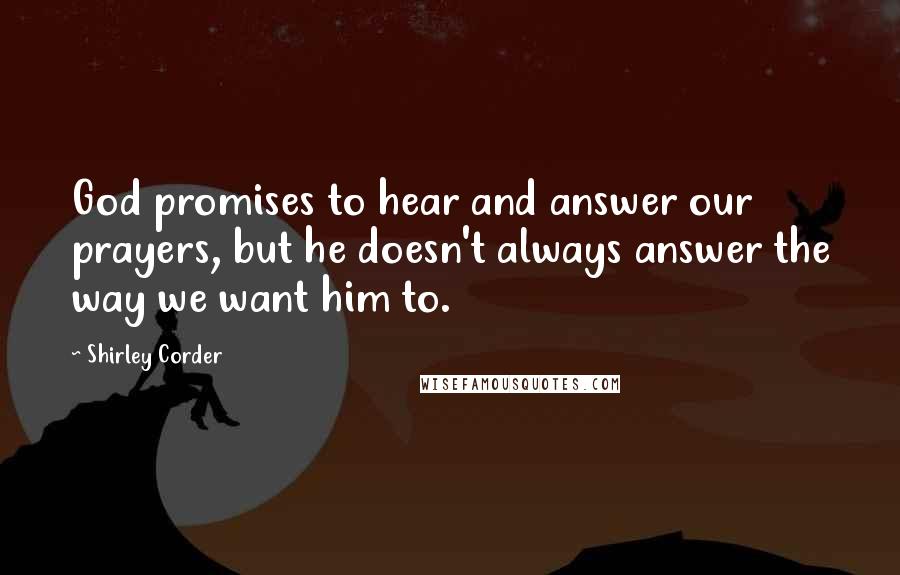 Shirley Corder Quotes: God promises to hear and answer our prayers, but he doesn't always answer the way we want him to.