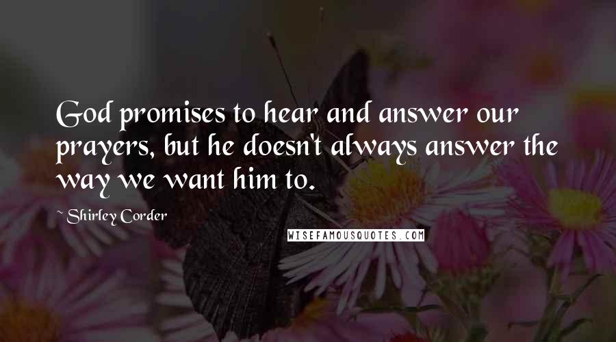 Shirley Corder Quotes: God promises to hear and answer our prayers, but he doesn't always answer the way we want him to.