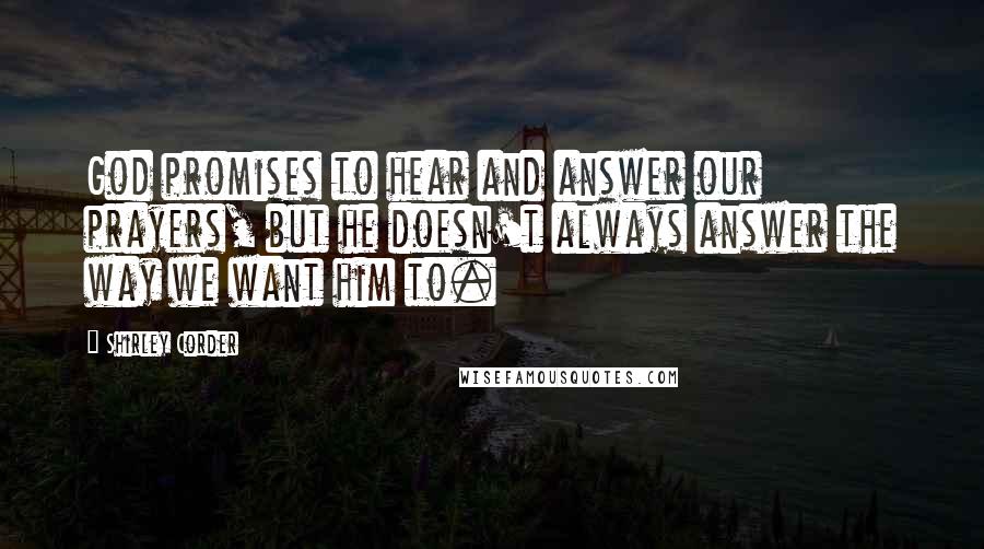 Shirley Corder Quotes: God promises to hear and answer our prayers, but he doesn't always answer the way we want him to.