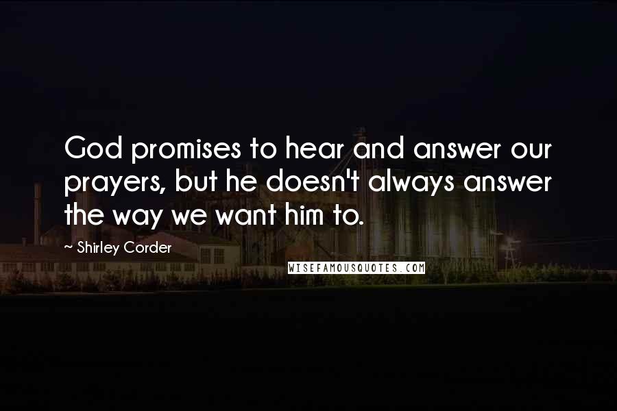 Shirley Corder Quotes: God promises to hear and answer our prayers, but he doesn't always answer the way we want him to.