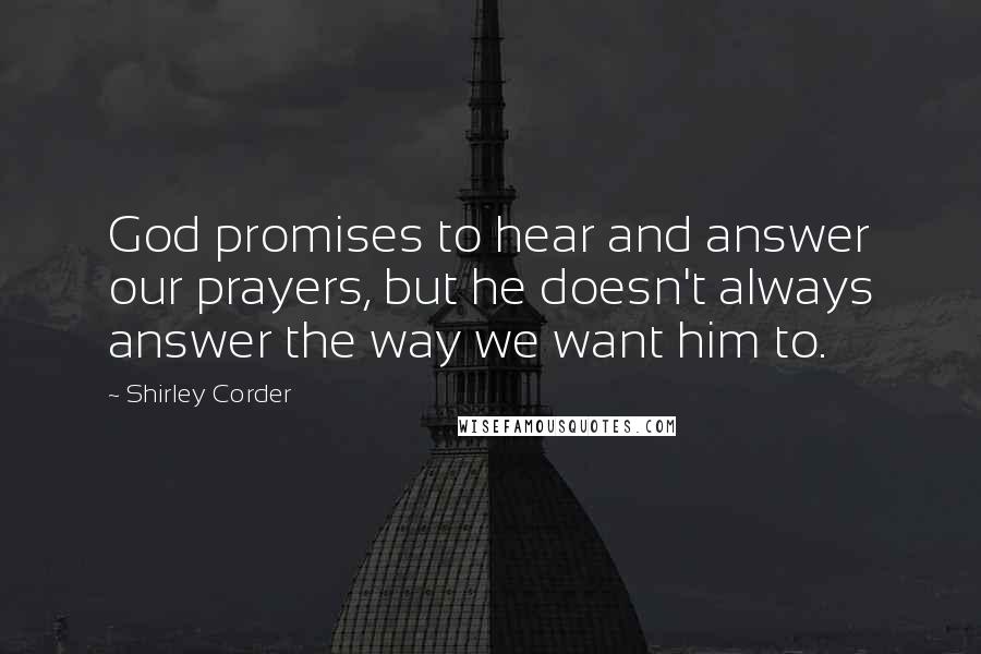 Shirley Corder Quotes: God promises to hear and answer our prayers, but he doesn't always answer the way we want him to.