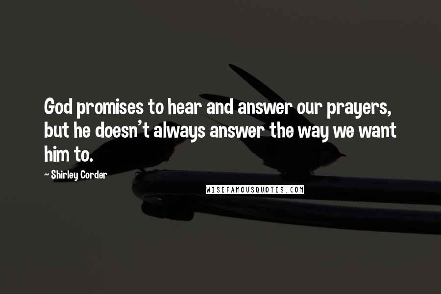 Shirley Corder Quotes: God promises to hear and answer our prayers, but he doesn't always answer the way we want him to.