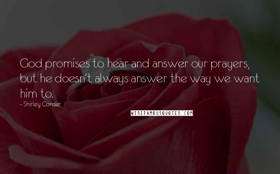 Shirley Corder Quotes: God promises to hear and answer our prayers, but he doesn't always answer the way we want him to.