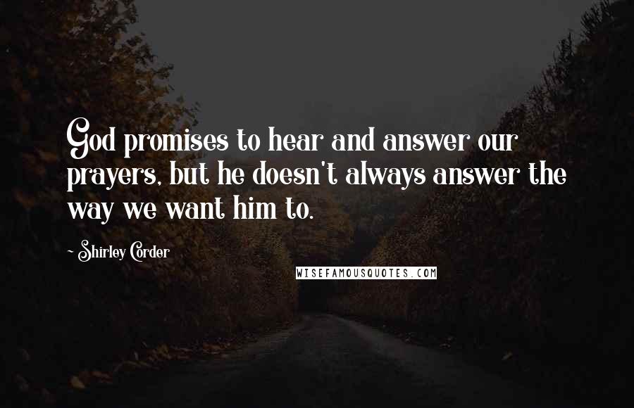 Shirley Corder Quotes: God promises to hear and answer our prayers, but he doesn't always answer the way we want him to.