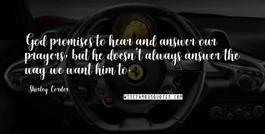 Shirley Corder Quotes: God promises to hear and answer our prayers, but he doesn't always answer the way we want him to.