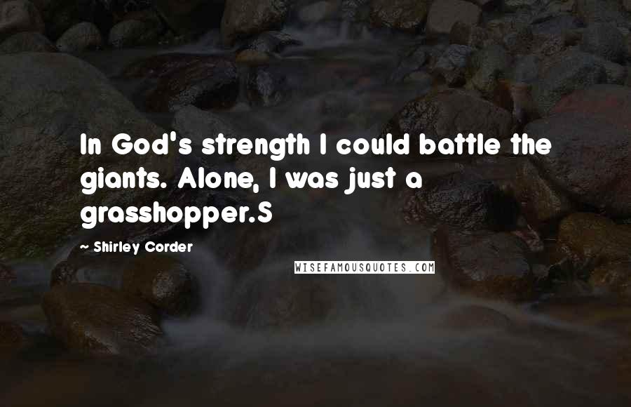 Shirley Corder Quotes: In God's strength I could battle the giants. Alone, I was just a grasshopper.S