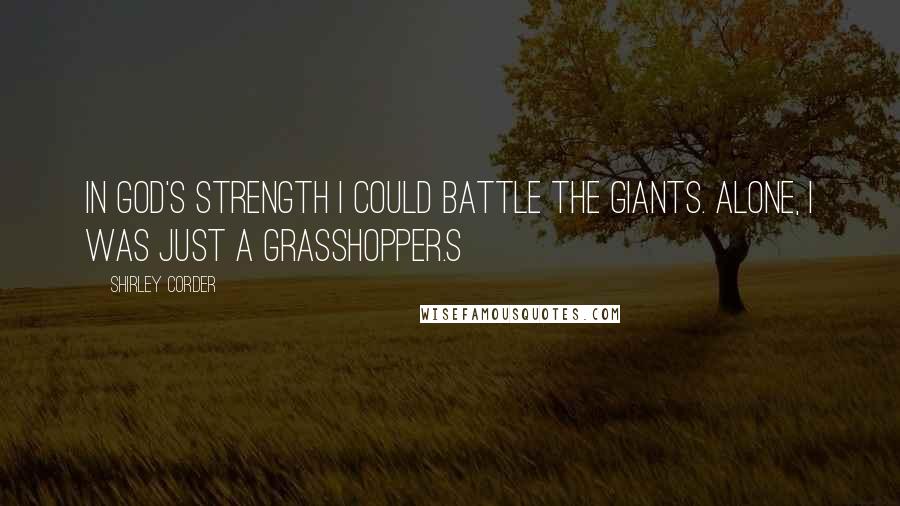 Shirley Corder Quotes: In God's strength I could battle the giants. Alone, I was just a grasshopper.S