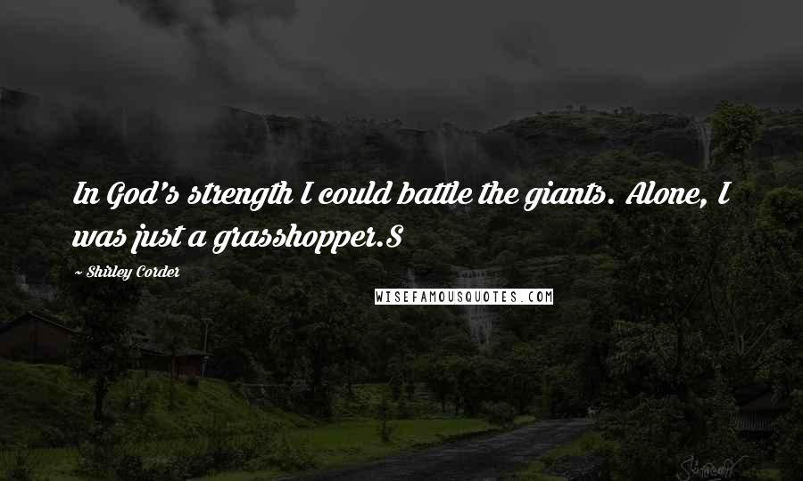 Shirley Corder Quotes: In God's strength I could battle the giants. Alone, I was just a grasshopper.S