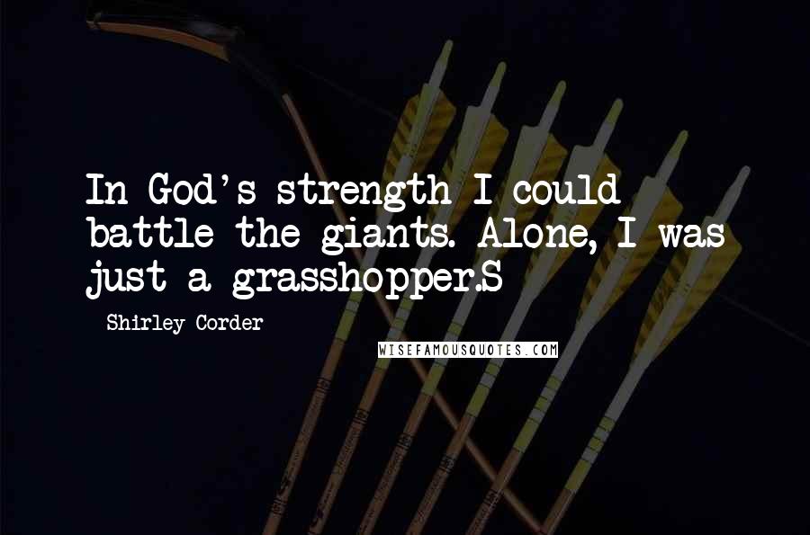 Shirley Corder Quotes: In God's strength I could battle the giants. Alone, I was just a grasshopper.S