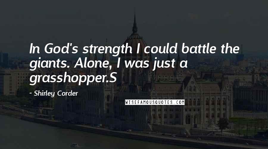 Shirley Corder Quotes: In God's strength I could battle the giants. Alone, I was just a grasshopper.S