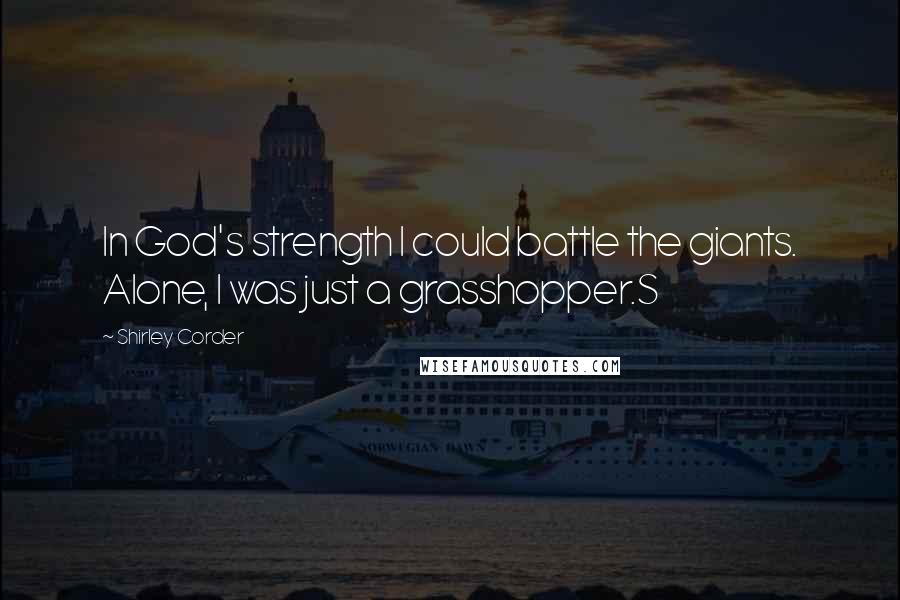 Shirley Corder Quotes: In God's strength I could battle the giants. Alone, I was just a grasshopper.S